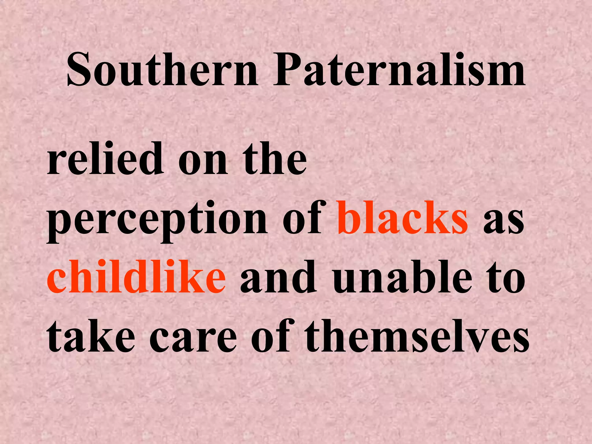 Southern Paternalism
relied on the
perception of blacks as
childlike and unable to
take care of themselves
 