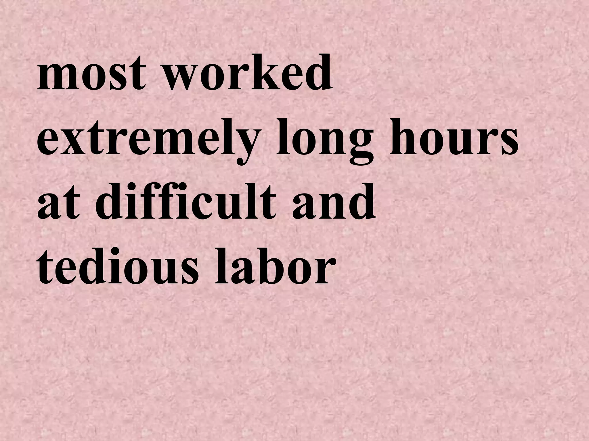 most worked
extremely long hours
at difficult and
tedious labor
 
