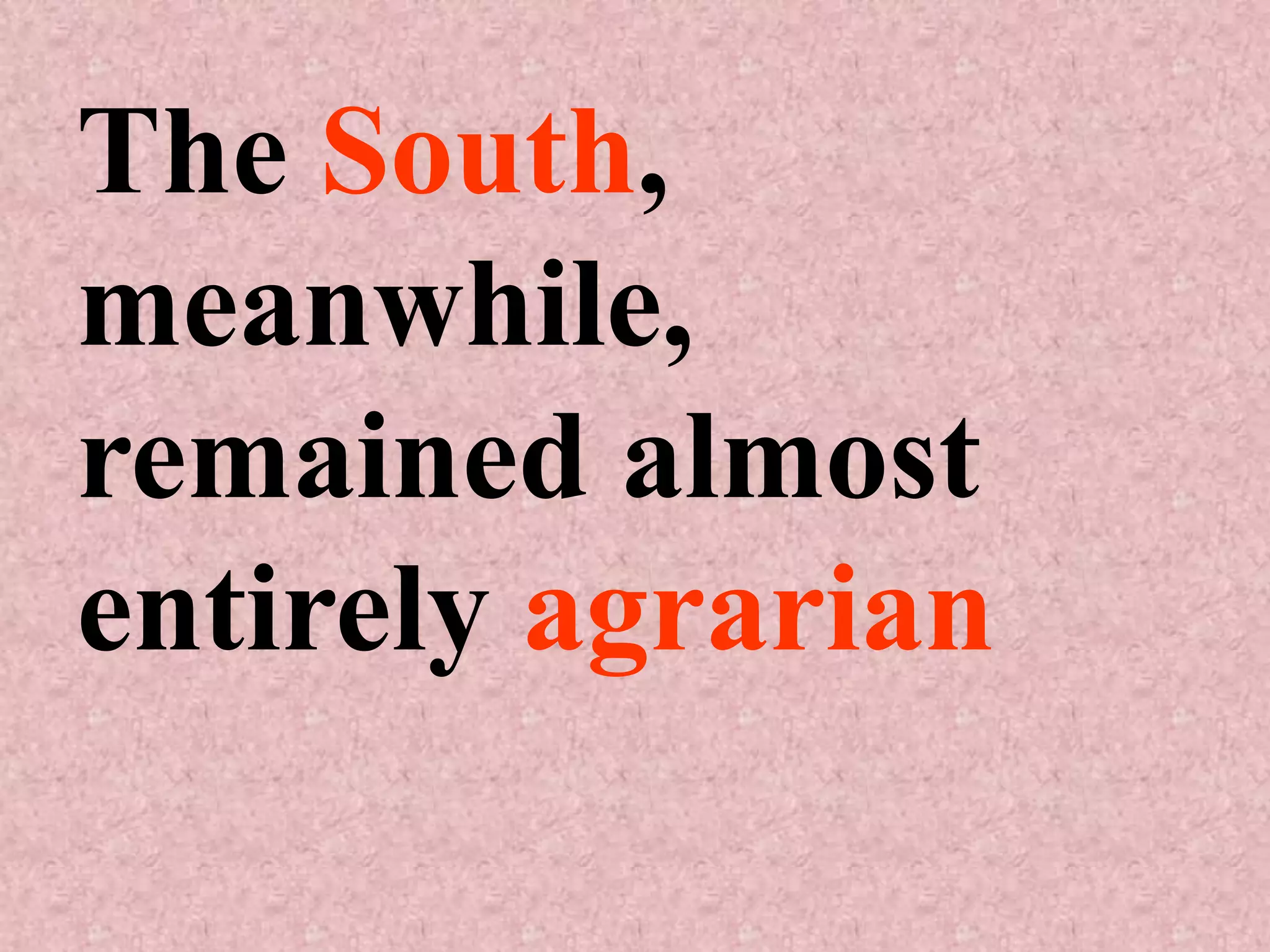 The South,
meanwhile,
remained almost
entirely agrarian
 