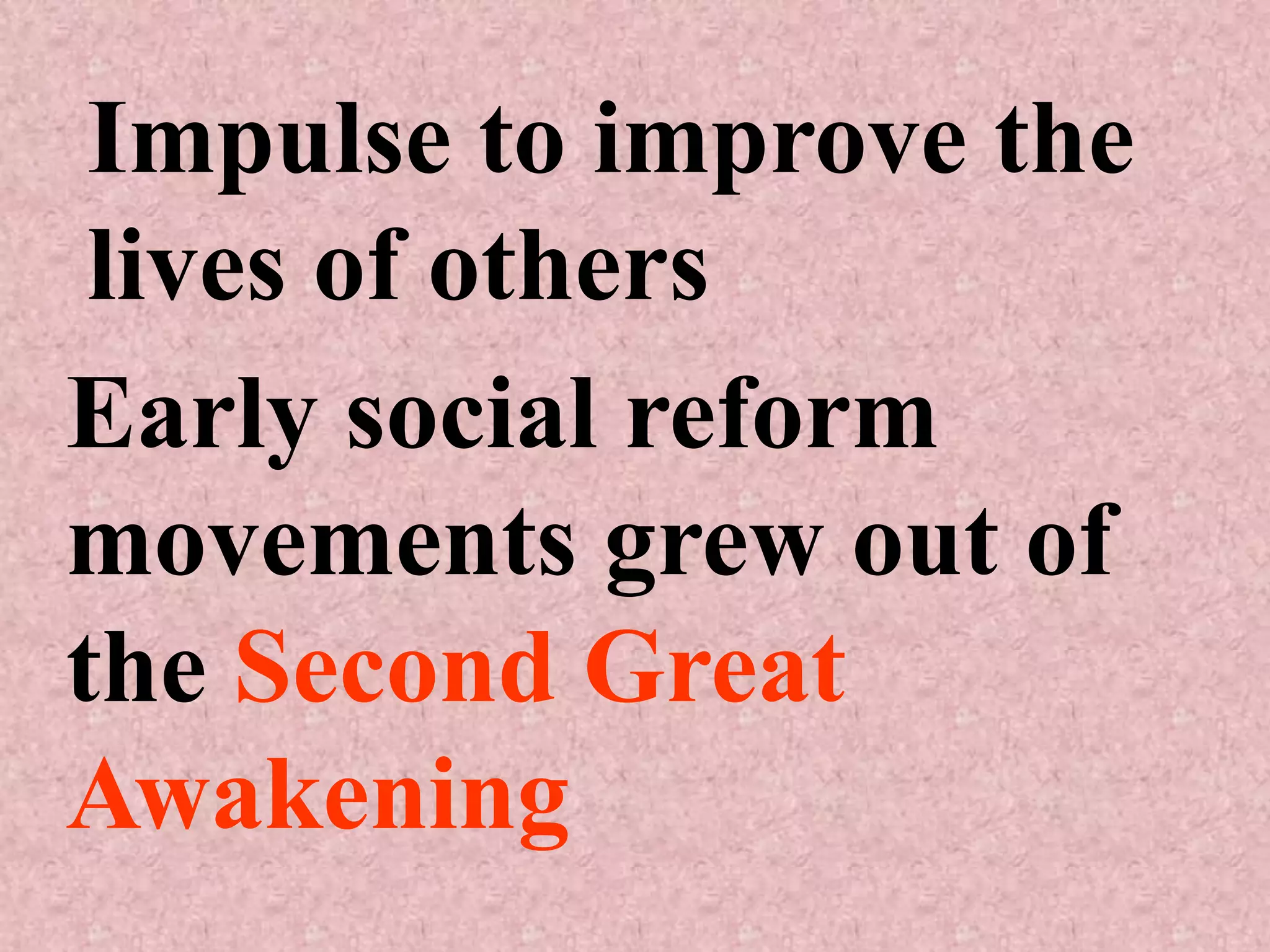 Impulse to improve the
 lives of others
Early social reform
movements grew out of
the Second Great
Awakening
 