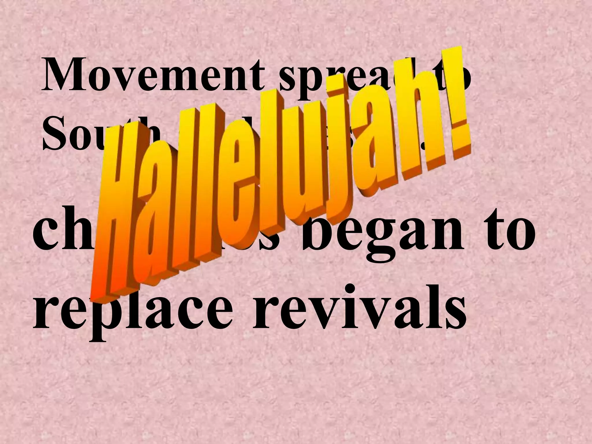 Movement spread to
South and West …

churches began to
replace revivals
 