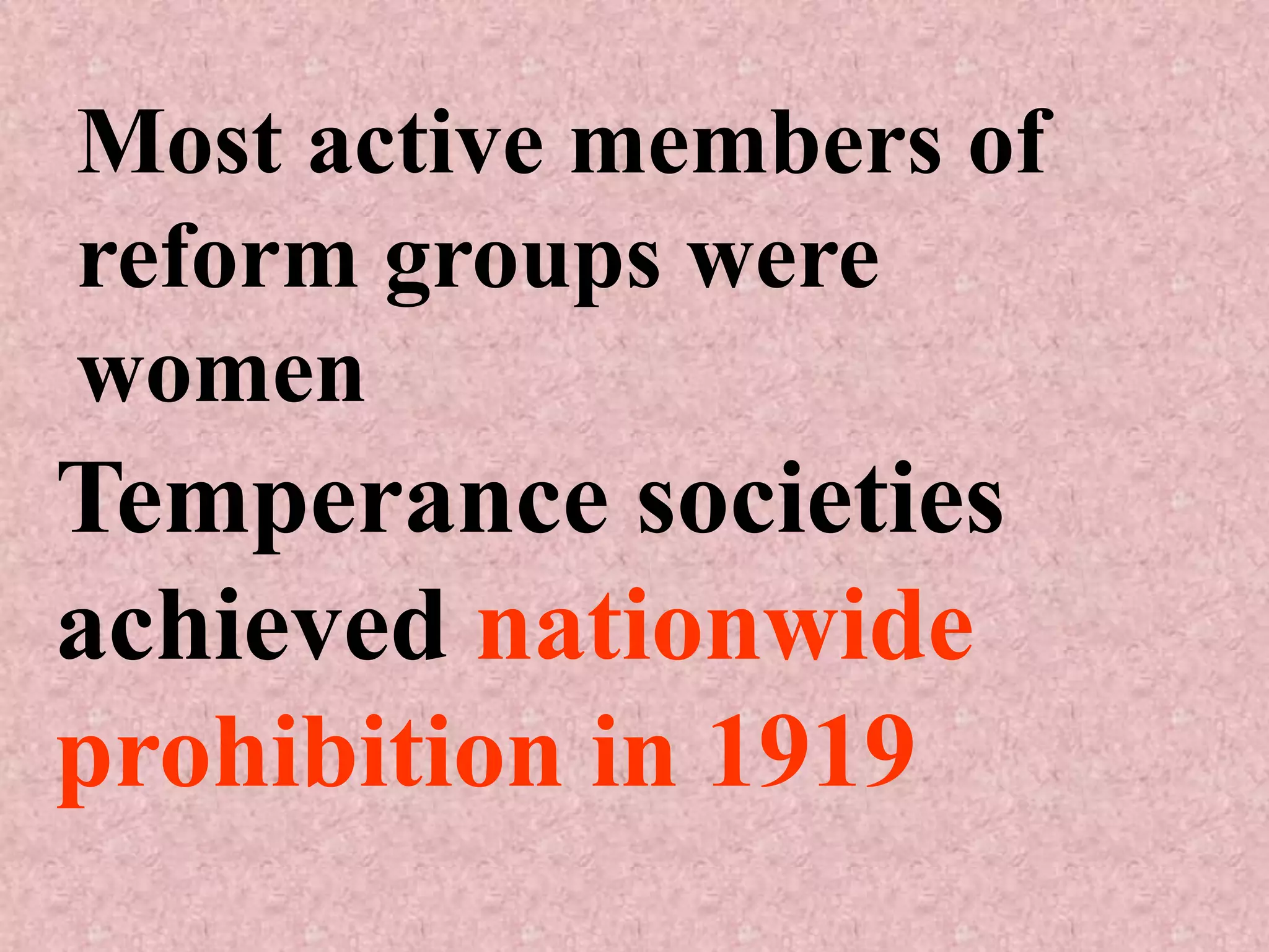 Most active members of
reform groups were
women
Temperance societies
achieved nationwide
prohibition in 1919
 