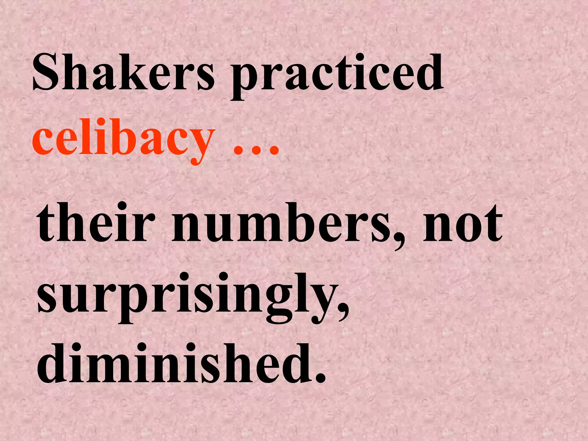 Shakers practiced
celibacy …
their numbers, not
surprisingly,
diminished.
 