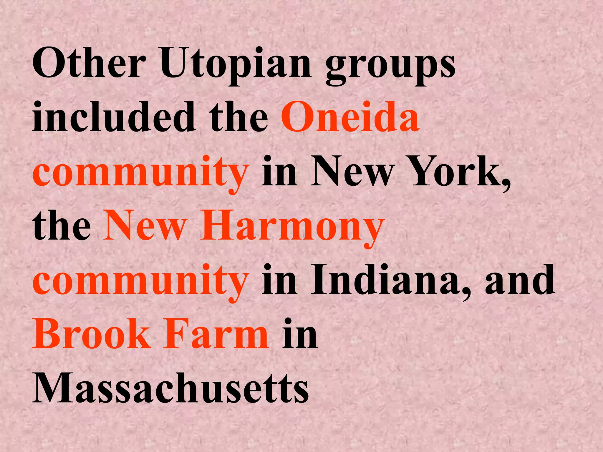 Other Utopian groups
included the Oneida
community in New York,
the New Harmony
community in Indiana, and
Brook Farm in
Massachusetts
 