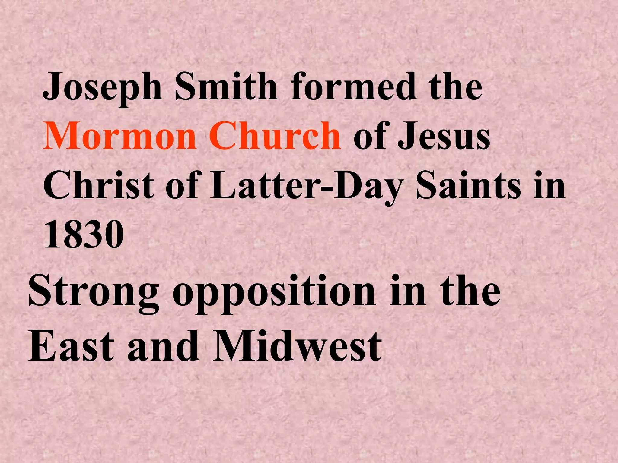 Joseph Smith formed the
Mormon Church of Jesus
Christ of Latter-Day Saints in
1830
Strong opposition in the
East and Midwest
 