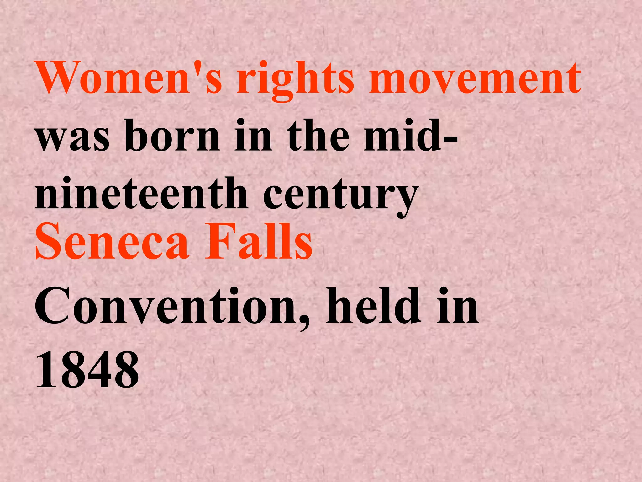 Women's rights movement
was born in the mid-
nineteenth century
Seneca Falls
Convention, held in
1848
 