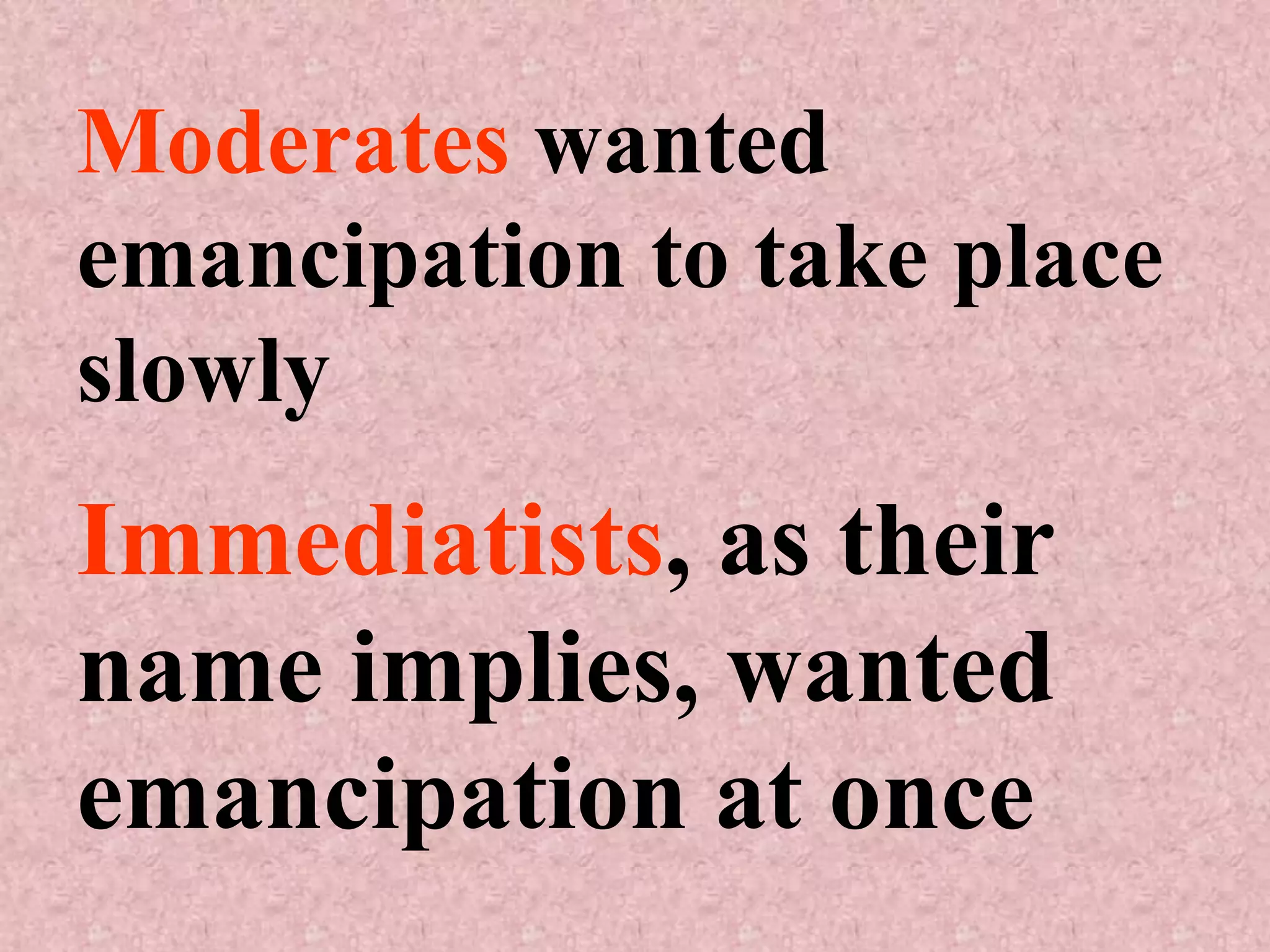 Moderates wanted
emancipation to take place
slowly
Immediatists, as their
name implies, wanted
emancipation at once
 
