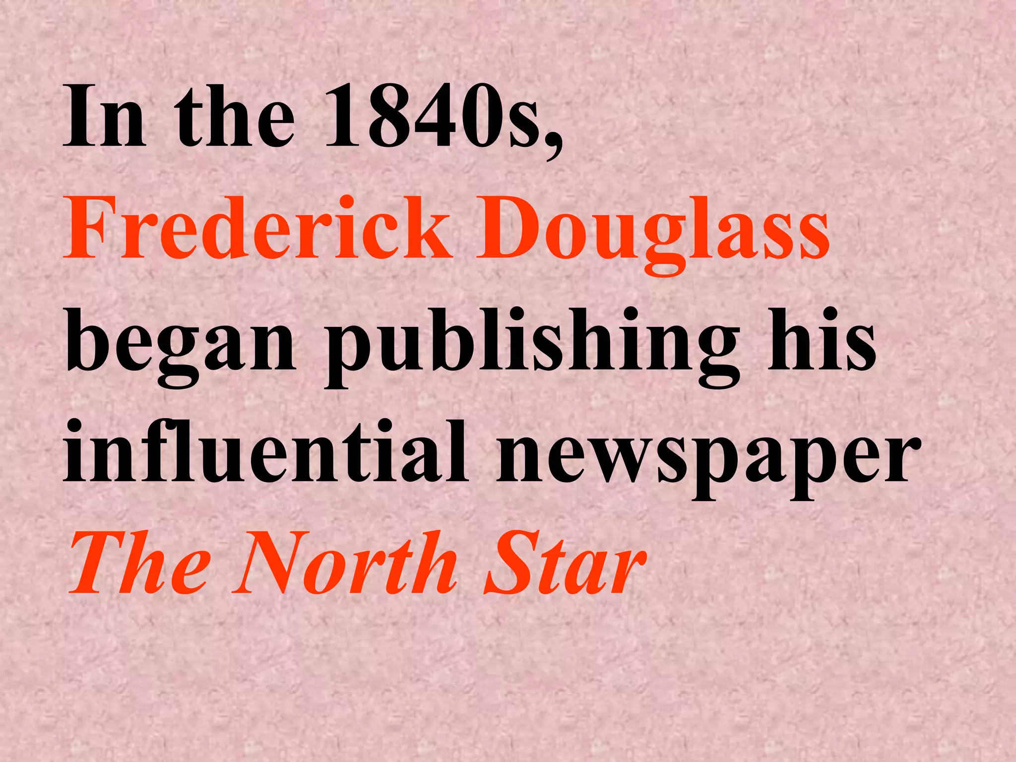 In the 1840s,
Frederick Douglass
began publishing his
influential newspaper
The North Star
 