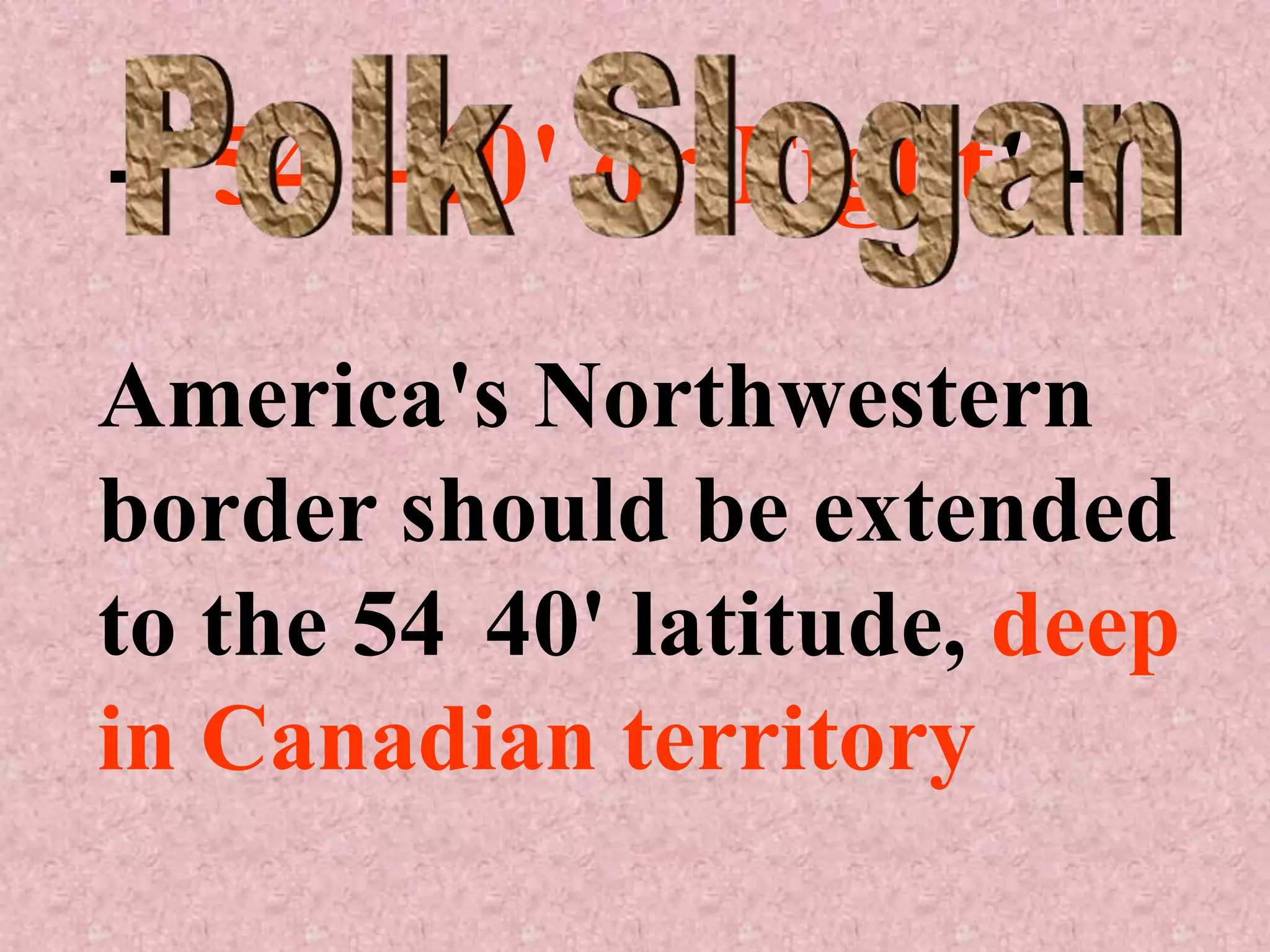 -"54 -40' or Fight"-
America's Northwestern
border should be extended
to the 54 40' latitude, deep
in Canadian territory
 