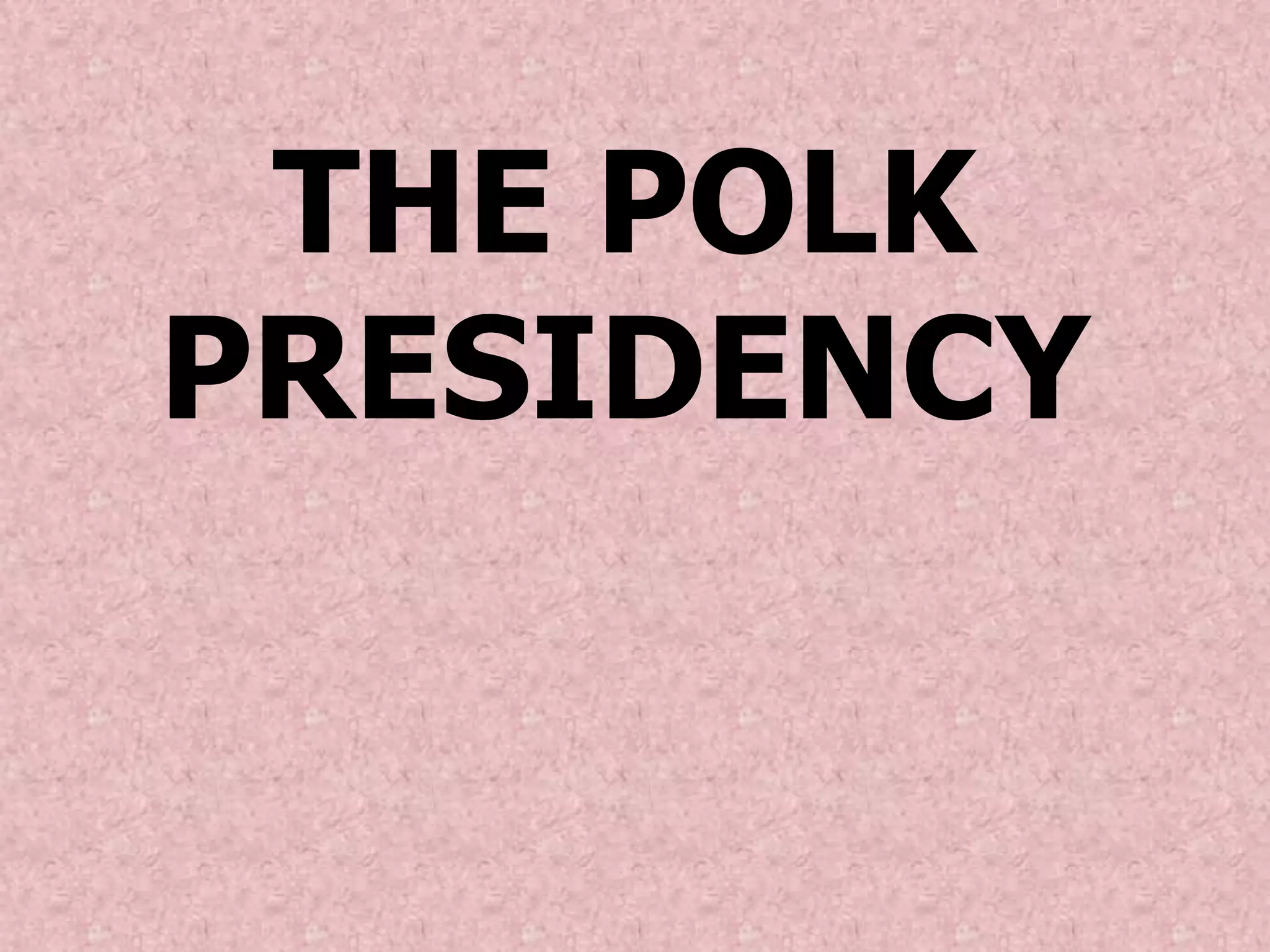 THE POLK
PRESIDENCY
 