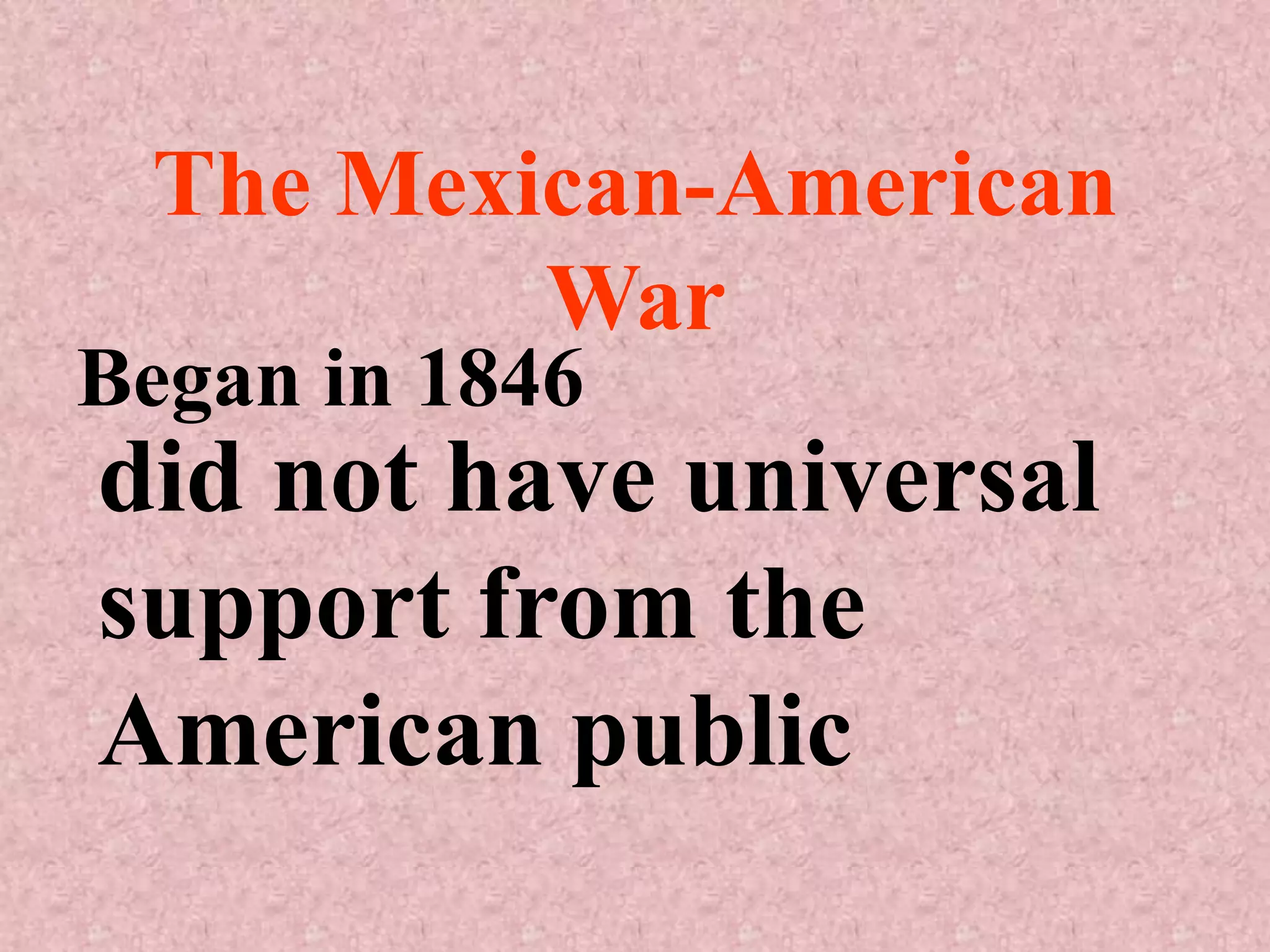 The Mexican-American
         War
Began in 1846
did not have universal
support from the
American public
 