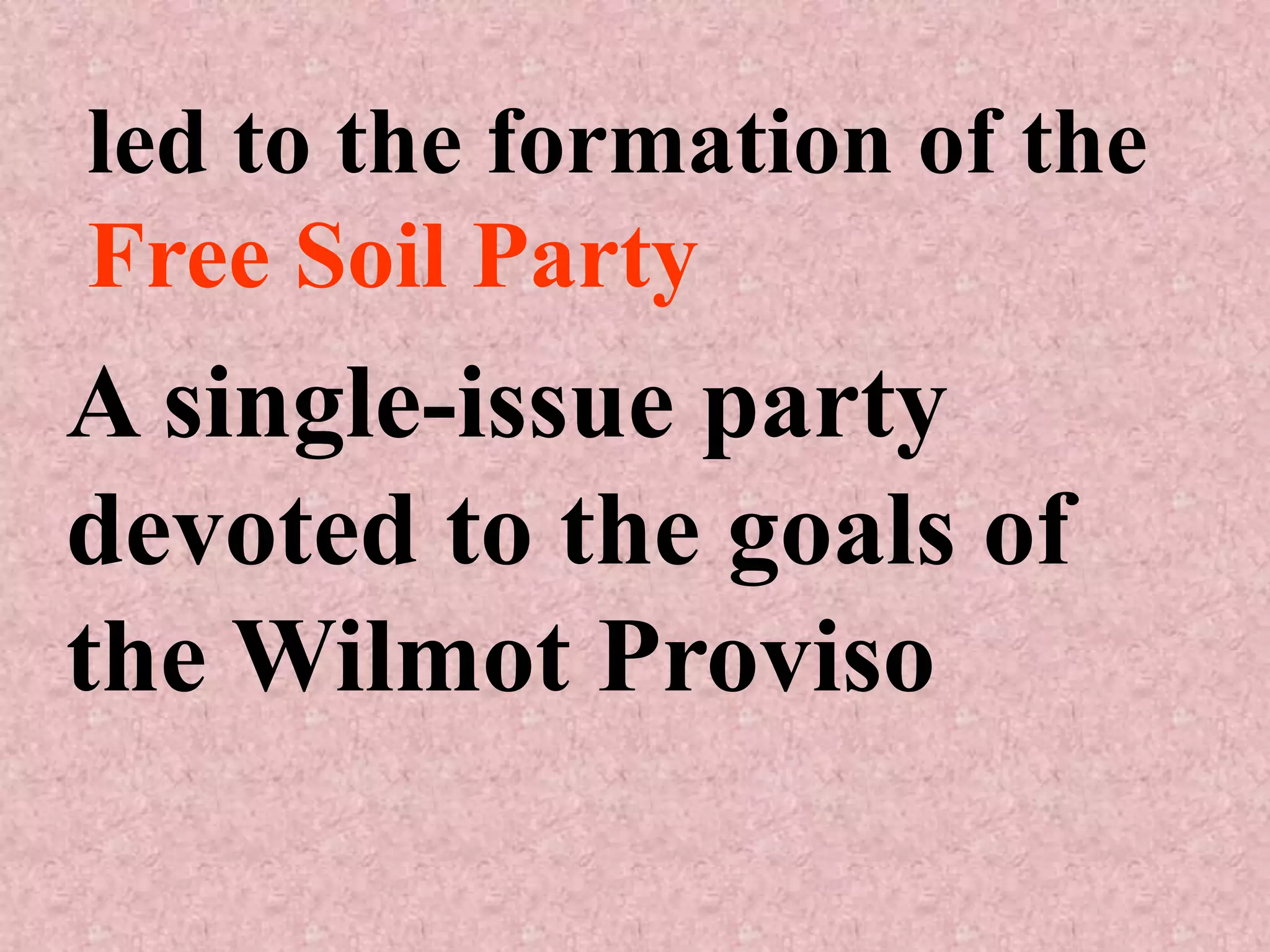 led to the formation of the
Free Soil Party
A single-issue party
devoted to the goals of
the Wilmot Proviso
 