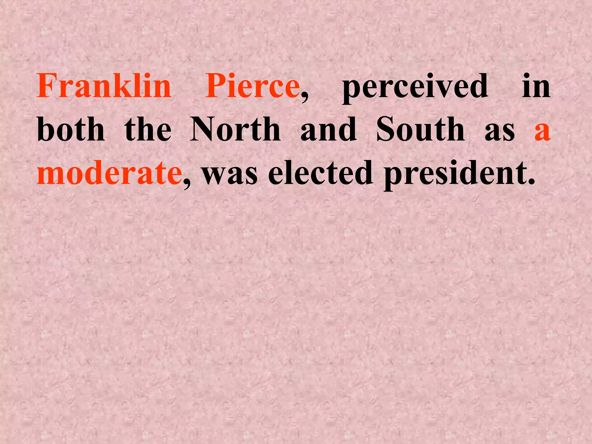 Franklin Pierce, perceived in
both the North and South as a
moderate, was elected president.
 