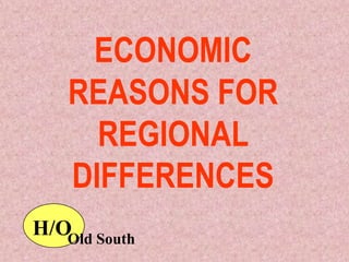 ECONOMIC
    REASONS FOR
      REGIONAL
    DIFFERENCES
H/OOld South
 