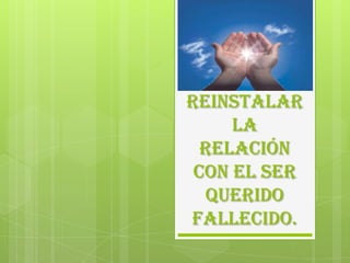 REINSTALAR
LA
RELACIÓN
CON EL SER
QUERIDO
FALLECIDO.

 