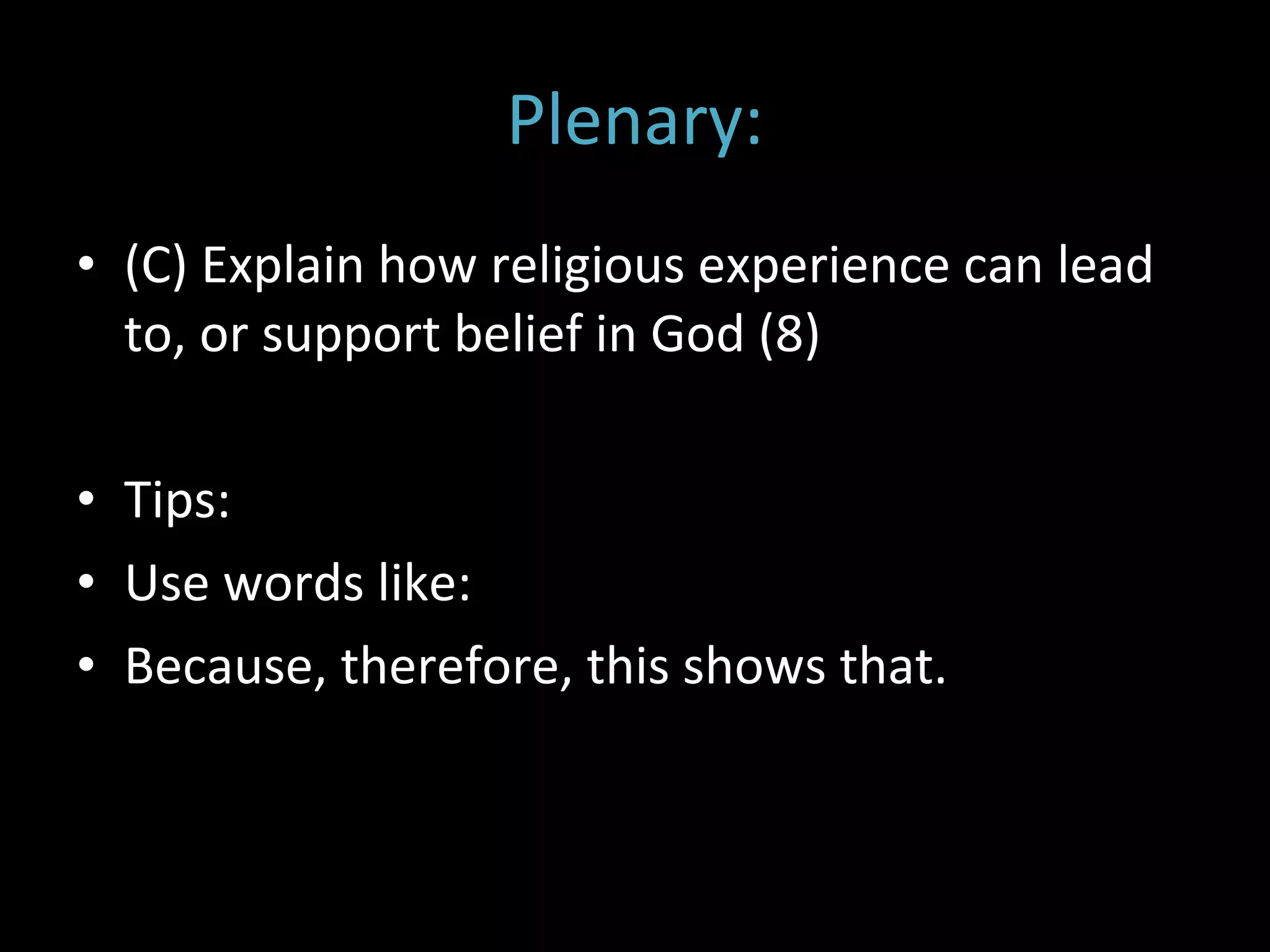 Plenary: (C) Explain how religious experience can lead to, or support belief in God (8) Tips: Use words like: Because, therefore, this shows that. 