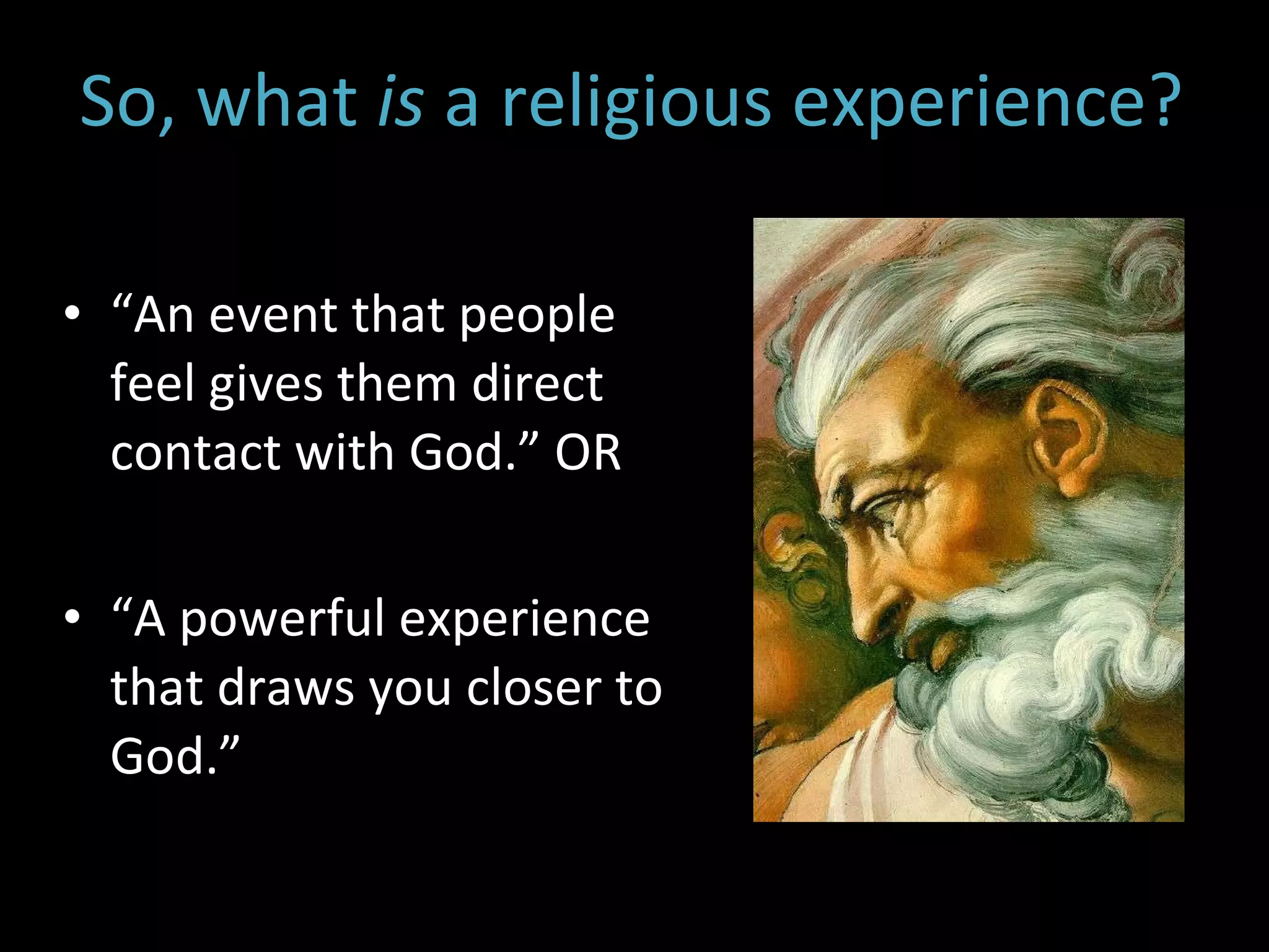 “ An event that people feel gives them direct contact with God.” OR “ A powerful experience that draws you closer to God.” So, what  is  a religious experience?   