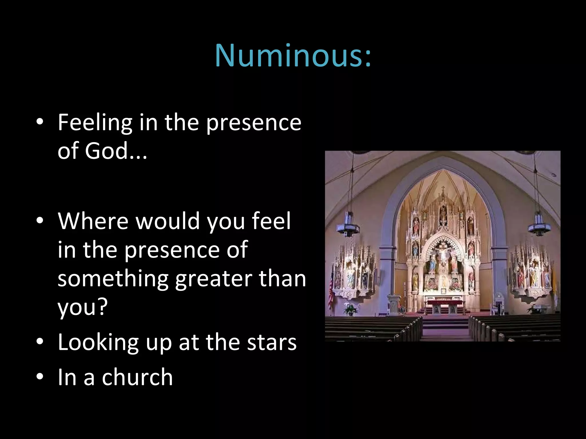 Numinous: Feeling in the presence of God...  Where would you feel in the presence of something greater than you? Looking up at the stars In a church  