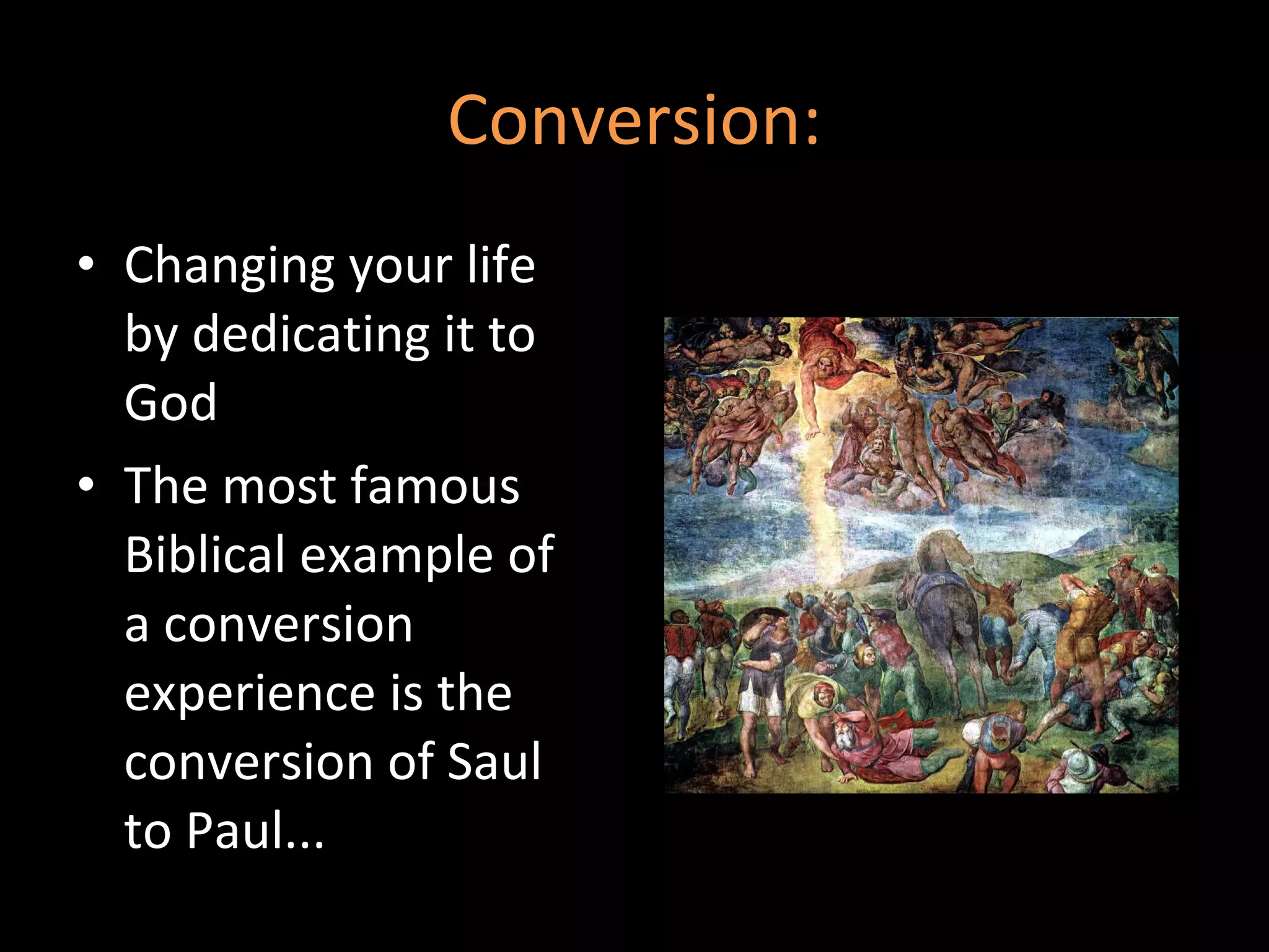 Conversion: Changing your life by dedicating it to God The most famous Biblical example of a conversion experience is the conversion of Saul to Paul... 