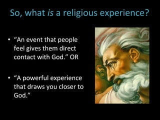 “ An event that people feel gives them direct contact with God.” OR “ A powerful experience that draws you closer to God.” So, what  is  a religious experience?   