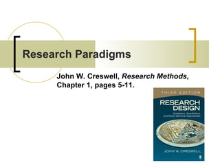 Research Paradigms John W. Creswell,  Research Methods ,  Chapter 1, pages 5-11. 