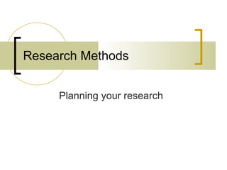 Planning your research Research Methods 