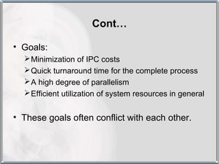 Cont…

• Goals:
   Minimization of IPC costs
   Quick turnaround time for the complete process
   A high degree of parallelism
   Efficient utilization of system resources in general


• These goals often conflict with each other.
 