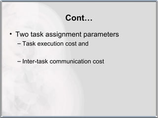 Cont…
• Two task assignment parameters
  – Task execution cost and

  – Inter-task communication cost
 