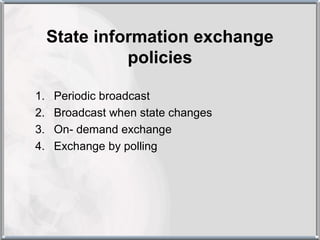 State information exchange
               policies

1.   Periodic broadcast
2.   Broadcast when state changes
3.   On- demand exchange
4.   Exchange by polling
 