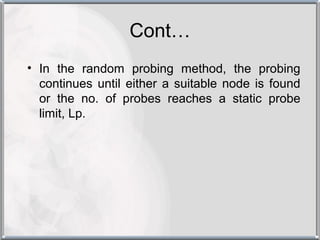 Cont…
• In the random probing method, the probing
  continues until either a suitable node is found
  or the no. of probes reaches a static probe
  limit, Lp.
 