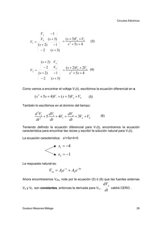Circuitos Eléctricos



              Va          −1
              Vb       ( s + 3)         ( s + 3)Va + Vb
     V1 =                           =                      (3)
            ( s + 2)       −1              s 2 + 5s + 4
              −2         ( s + 3)


              ( s + 2) V a
                 − 2 Vb                 ( s + 2)Vb + 2Va (4)
     V2 =                           =
            ( s + 2)    −1                  s 2 + 5s + 4
               −2    ( s + 3)

Como vamos a encontrar el voltaje V1(t), escribimos la ecuación diferencial en s

        ( s 2 + 5s + 4)V1 = ( s + 3)Va + Vb               (5)

También lo escribimos en el dominio del tiempo:

         d 2V1    dV        dV
               + 5 1 + 4V1 = a + 3Va + Vb                        (6)
         dt 2      dt        dt
Teniendo definido la ecuación diferencial para V1(t), encontramos la ecuación
característica para encontrar las raíces y escribir la solución natural para V1(t).

La ecuación característica: s2+5s+4=0

                                  s1 = −4
                                  s2 = −1

La respuesta natural es:

                       V1n = A1e −t + A2 e −4t

Ahora encontraremos V2fo, note por la ecuación (5) ó (6) que las fuentes externas
                                                                  dVa
Va y Vb son constantes, entonces la derivada para Va ,                  valdrá CERO .
                                                                   dt



Gustavo Mesones Málaga                                                                      28
 