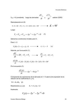 Circuitos Eléctricos



                                                   dV2 fo         d 2V2 fo
V2fo = K (constante)     luego las derivadas                 y                valdrán CERO
                                                     dt             dt 2
Reemplazando en (6):

  0 + 0 + 4 K = 3Va + Vb = 0 + 3(10) + (6) = 36V                       K = 9V
Luego:


     V1 = V1n + V1 fo = A1e −t + A2 e −4t + 9               (7)


Aplicamos condiciones iniciales para V1

Para t = 0

   V1 (0) = 5 = A1 + A2 + 9                         A1 + A2 = −4           (α )

Además, por la ecuación (1):

    dV1                                             dV1
        + 2V1 − V2 = Va                                 = Va − 2V1 + V2
     dt                                              dt

   dV1 (0)
           = Va (0) − 2V1 (0) + V2 (0) = 10 − 2(5) + 10 = 10V
     dt
Por la ecuación (7):

              dV1 (t )
                       = − A1e −t − 4 A2 e − 4t
                dt
Comparando las expresiones de la derivada en t = 0 sale la otra expresión de la
relación de los coeficientes A1 y A2

10 = -A1-4A2     (β )

Resolviendo (α) y (β)          A1 = -2 y A2 = -2

finalmente:

                   V1 (t ) = −2e − t − 2e −4t +9

Gustavo Mesones Málaga                                                                             29
 