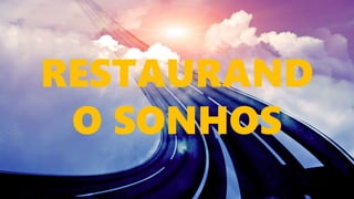 RESTAURAND
O SONHOS
 