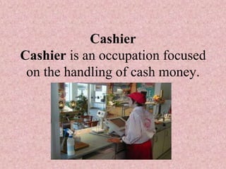 Cashier
Cashier is an occupation focused
on the handling of cash money.
 