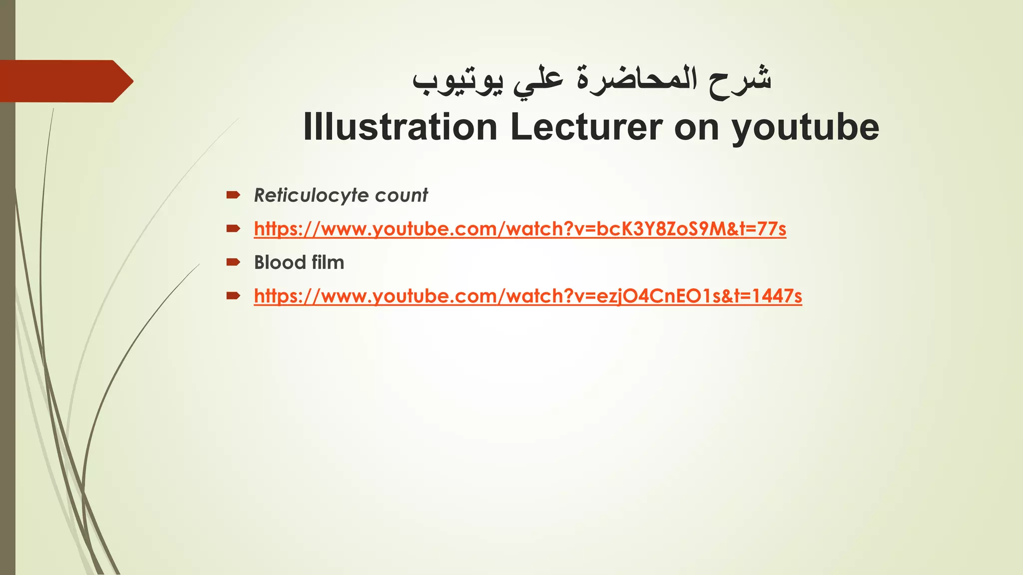 ‫علي‬ ‫المحاضرة‬ ‫شرح‬
‫يوتيوب‬
Illustration Lecturer on youtube
 Reticulocyte count
 https://www.youtube.com/watch?v=bcK3Y8ZoS9M&t=77s
 Blood film
 https://www.youtube.com/watch?v=ezjO4CnEO1s&t=1447s
 
