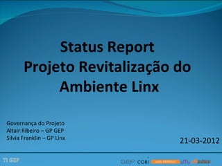 Status Report
       Projeto Revitalização do
            Ambiente Linx

Governança do Projeto
Altair Ribeiro – GP GEP
Silvia Franklin – GP Linx
                             21-03-2012
 