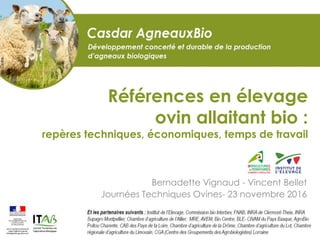 Références en élevage
ovin allaitant bio :
repères techniques, économiques, temps de travail
Bernadette Vignaud - Vincent Bellet
Journées Techniques Ovines- 23 novembre 2016
 