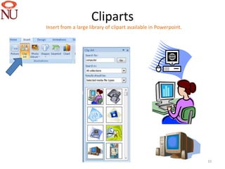 Cliparts
Insert from a large library of clipart available in Powerpoint.




                                                                  10
 