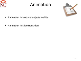 Animation

• Animation in text and objects in slide


• Animation in slide transition




                                           21
 