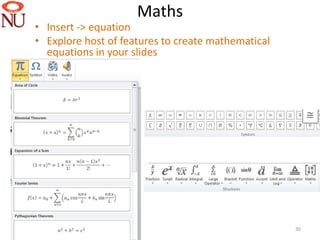 Maths
• Insert -> equation
• Explore host of features to create mathematical
  equations in your slides




                                                    30
 