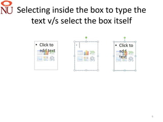 Selecting inside the box to type the
    text v/s select the box itself




                                       6
 