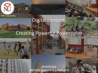 NIIT University

                        Digital content:

                  Creating Powerful Powerpoint




                               @akhlesha
                       akhlesh.agarwal@gmail.com   1
 