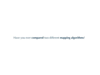 Have you ever  compared  two different  mapping algorithms ? 