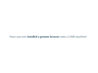 Have you ever  installed a genome browser  onto a UNIX machine? 