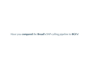 Have you  compared  the  Broad’s  SNP-calling pipeline to  BGI’s ? 