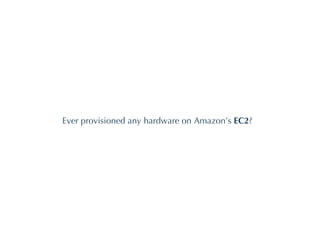 Ever provisioned any hardware on Amazon’s  EC2 ? 