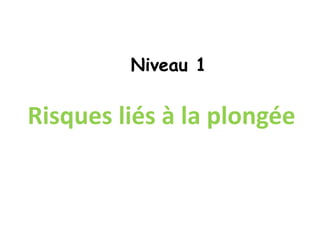 Risques liés à la plongée
Niveau 1
 