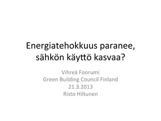 Energiatehokkuus	
  paranee,	
  
  sähkön	
  käy4ö	
  kasvaa?	
  
              Vihreä	
  Foorumi	
  	
  
    Green	
  Building	
  Council	
  Finland	
  
                 21.3.2013	
  
              Risto	
  Hiltunen	
  
 