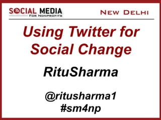 Using Twitter for
 Social Change
   RituSharma
   @ritusharma1
     #sm4np
 