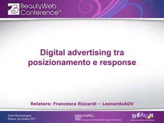 Digital advertising tra
posizionamento e response
Relatore: Francesco Rizzardi – LeonardoADV
 